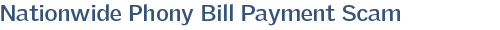Nationwide Phony Bill Payment Scam